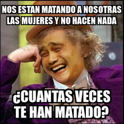 Meme Yao Wonka Nos Estan Matando A Nosotras Las Mujeres Y No Hacen Nada Cuantas Veces Te Han