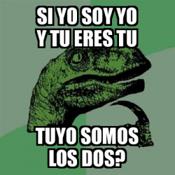 Meme Filosoraptor Si Yo Soy Yo Y Tu Eres Tu Tuyo Somos Los Dos 32514997