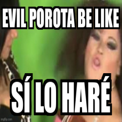 Meme Personalizado EVIL POROTA BE LIKE SÍ LO HARÉ 32515842