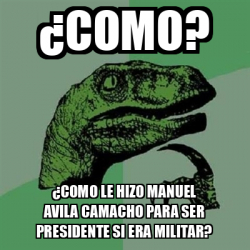 Meme Filosoraptor Como Como Le Hizo Manuel Avila Camacho Para Ser