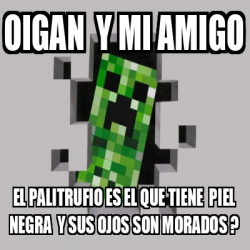 Meme Personalizado - Oigan y mi amigo el palitrufio es el que tiene ...