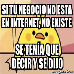 Meme Personalizado - sI TU NEGOCIO NO ESTA EN INTERNET, NO EXISTE ...