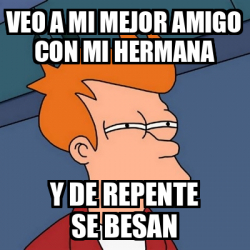 Meme Futurama Fry Veo A Mi Mejor Amigo Con Mi Hermana Y De Repente Se