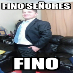 Fino señores - Meme by Capusky13 :) Memedroid