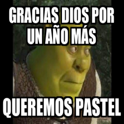 Meme Personalizado - Gracias DIOS por un año más Queremos pastel - 32536426