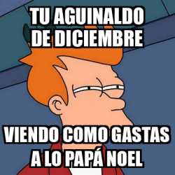 Meme Futurama Fry Tu Aguinaldo De Diciembre Viendo Como Gastas A Lo Pap Noel