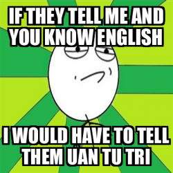 Meme Challenge Accepted - if they tell me and you know english I would ...