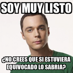 Meme Sheldon Cooper - soy muy listo ¿no crees que si estuviera ...