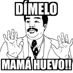 Meme Ay Si - Dímelo Mamá huevo!! - 32551185