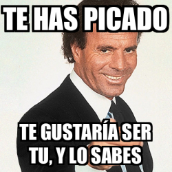 Meme Julio Iglesias Te Has Picado Te Gustar A Ser Tu Y Lo Sabes