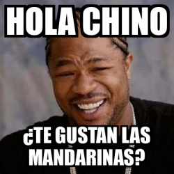 Meme Yo Dawg - hola chino ¿Te gustan las mandarinas? - 32558633