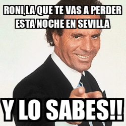 Meme Julio Iglesias - Roni,la que te vas a perder esta noche en Sevilla ...