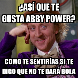 Meme Willy Wonka Así que te gusta Abby power Como te sentirías si