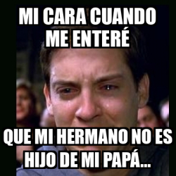 Meme Crying Peter Parker Mi Cara Cuando Me Enter Que Mi Hermano No Es Hijo De Mi Pap