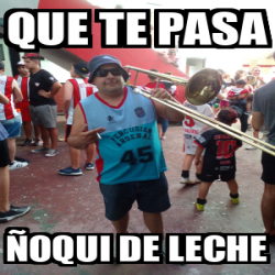Meme Personalizado - Que te pasa Ñoqui de leche - 32562419