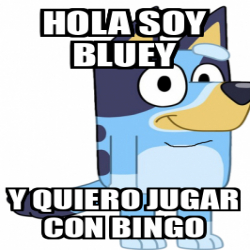 Meme Personalizado - hola soy bluey y quiero jugar con bingo - 32564901