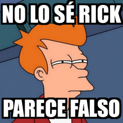 Meme Futurama Fry - No lo sé rick Parece falso - 32565001