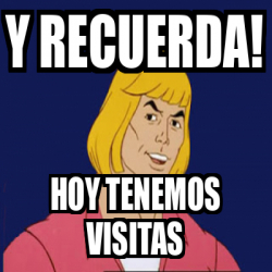 Meme Personalizado Y Recuerda Hoy Tenemos Visitas