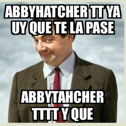 Meme Mr Bean Abbyhatcher Tt Ya Uy Que Te La Pase Abbytahcher Tttt Y