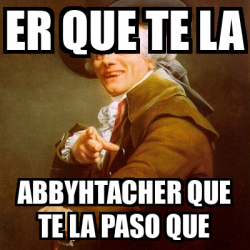 Meme Joseph Ducreux Er Que Te La Abbyhtacher Que Te La Paso Que