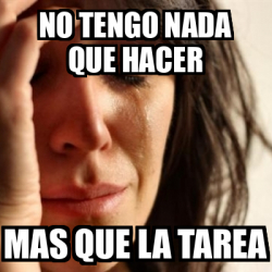 Meme Problems - no tengo nada que hacer mas que la tarea - 32088719