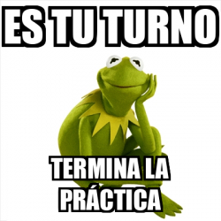 Meme Kermit the frog - ES TU TURNO TERMINA LA PRÁCTICA - 32092966