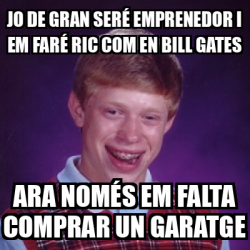 Meme Bad Luck Brian Jo De Gran Ser Emprenedor I Em Far Ric Com En Bill Gates Ara Nom S Em