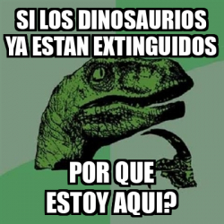 Meme Filosoraptor Si Los Dinosaurios Ya Estan Extinguidos Por Que Estoy Aqui