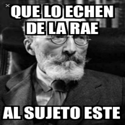 Meme Personalizado - que lo echen de la RAE al sujeto este - 33109883