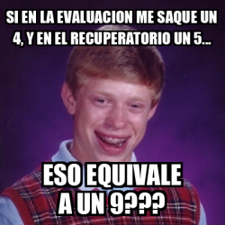 Meme Bad Luck Brian Si En La Evaluacion Me Saque Un 4 Y En El