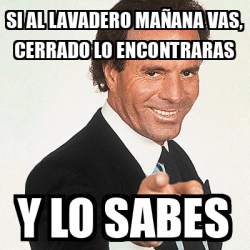 Meme Julio Iglesias - si al lavadero mañana vas, cerrado lo encontraras ...