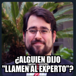 Meme Personalizado Alguien Dijo Llamen Al Experto