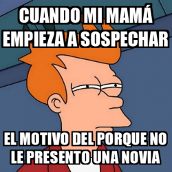 Meme Futurama Fry Cuando Mi Mam Empieza A Sospechar El Motivo Del Porque No Le Presento Una