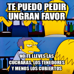 Meme Personalizado Te Puedo Pedir Ungran Favor No Te Lleves Las Cucharas Los Tenedores Y