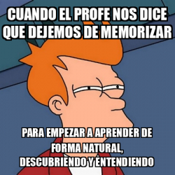 Meme Futurama Fry Cuando El Profe Nos Dice Que Dejemos De Memorizar