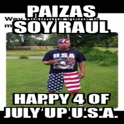 Meme Personalizado - Paizas soy raul Happy 4 of July up U.S.A. - 33127225