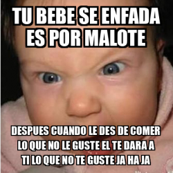 Meme Bebe Furioso Tu Bebe Se Enfada Es Por Malote Despues Cuando Le Des De Comer Lo Que No Le