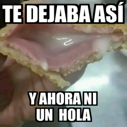 Meme Personalizado Te Dejaba As Y Ahora Ni Un Hola