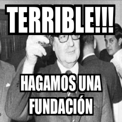 Meme Personalizado Terrible Hagamos una fundación 33132010