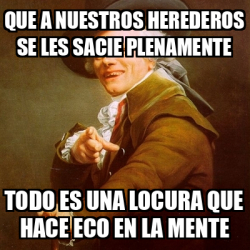 Meme Joseph Ducreux Que A Nuestros Herederos Se Les Sacie Plenamente Todo Es Una Locura Que