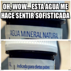 Meme Personalizado - Oh, Wow... Esta agua me hace sentir sofisticada ...