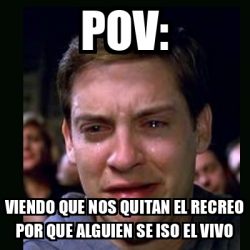 Meme Crying Peter Parker Pov Viendo Que Nos Quitan El Recreo Por Que Alguien Se Iso El Vivo