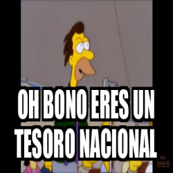 Meme Personalizado Oh Bono Eres Un Tesoro Nacional