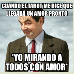 Meme Mr Bean Cuando El Tarot Me Dice Que Llegar Un Amor Pronto Yo Mirando A Todos Con Amor