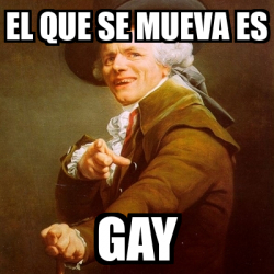 Meme Joseph Ducreux El Que Se Mueva Es Gay 33136252