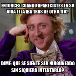 Meme Willy Wonka - Entonces Cuando Aparecistes En Su Vida Ella Iba Tras ...