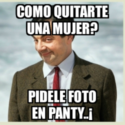 Meme Mr Bean Como Quitarte Una Mujer Pidele Foto En Panty 33144191