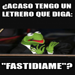 Meme Personalizado Acaso Tengo Un Letrero Que Diga Fastidiame