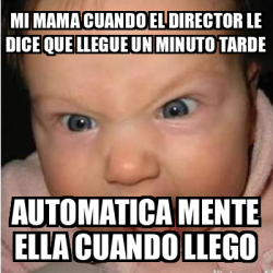 Meme Bebe Furioso Mi Mama Cuando El Director Le Dice Que Llegue Un Minuto Tarde Automatica