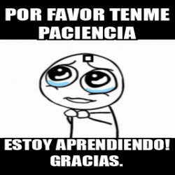 Meme Personalizado - Por favor tenme paciencia Estoy aprendiendo